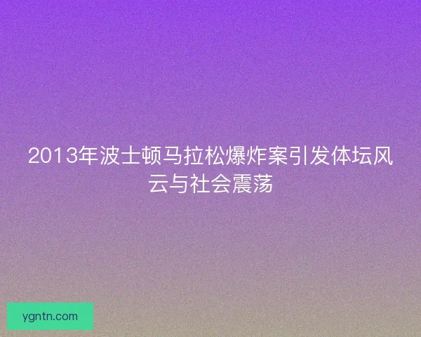 2013年波士顿马拉松爆炸案引发体坛风云与社会震荡 2013年波士顿马拉松爆炸案引发体坛风云与社会震荡