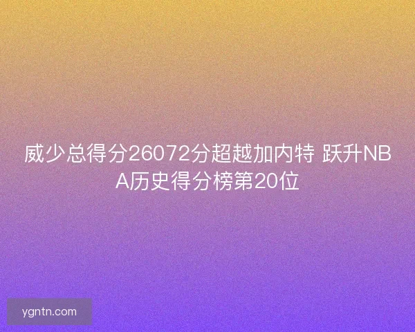威少总得分26072分超越加内特 跃升NBA历史得分榜第20位 威少总得分26072分超越加内特 跃升NBA历史得分榜第20位