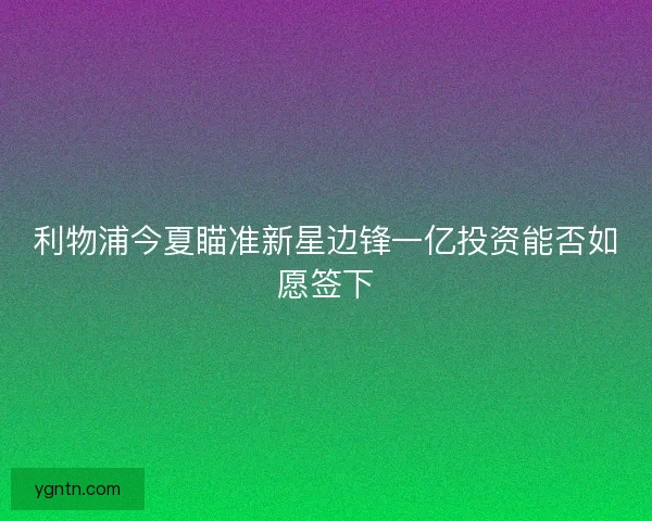 利物浦今夏瞄准新星边锋一亿投资能否如愿签下 利物浦今夏瞄准新星边锋一亿投资能否如愿签下